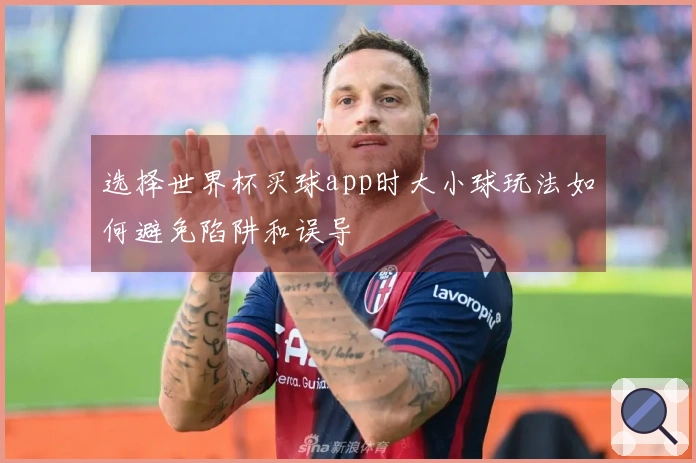 选择世界杯买球app时大小球玩法如何避免陷阱和误导