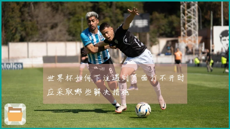 世界杯如何下注遇到页面打不开时应采取哪些解决措施